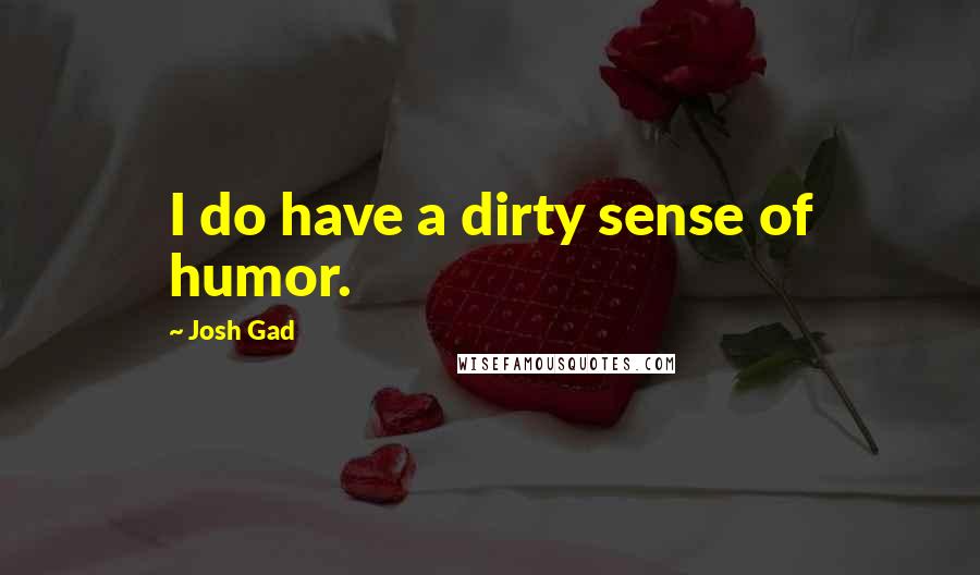 Josh Gad Quotes: I do have a dirty sense of humor.