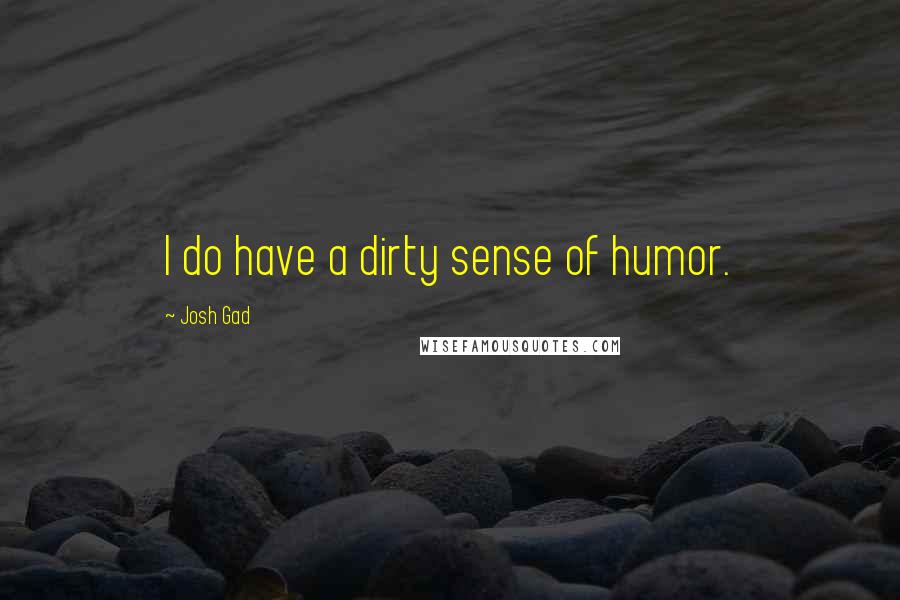 Josh Gad Quotes: I do have a dirty sense of humor.