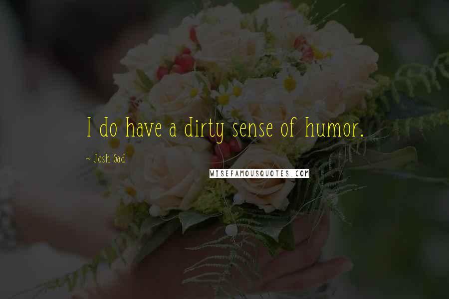 Josh Gad Quotes: I do have a dirty sense of humor.