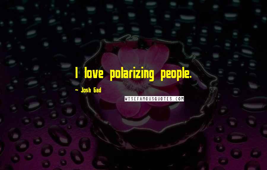 Josh Gad Quotes: I love polarizing people.