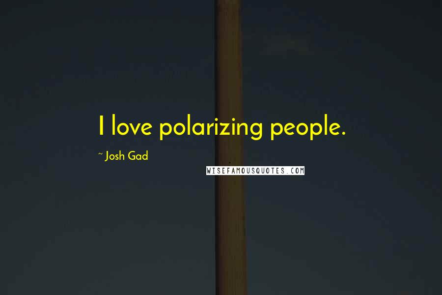 Josh Gad Quotes: I love polarizing people.