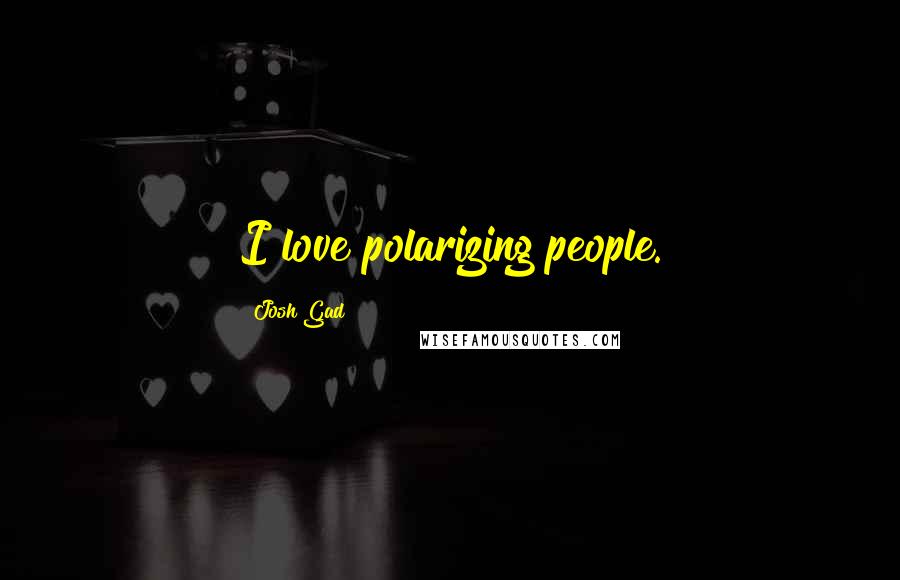 Josh Gad Quotes: I love polarizing people.