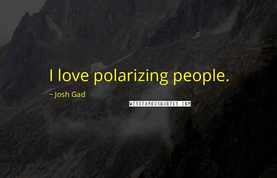 Josh Gad Quotes: I love polarizing people.