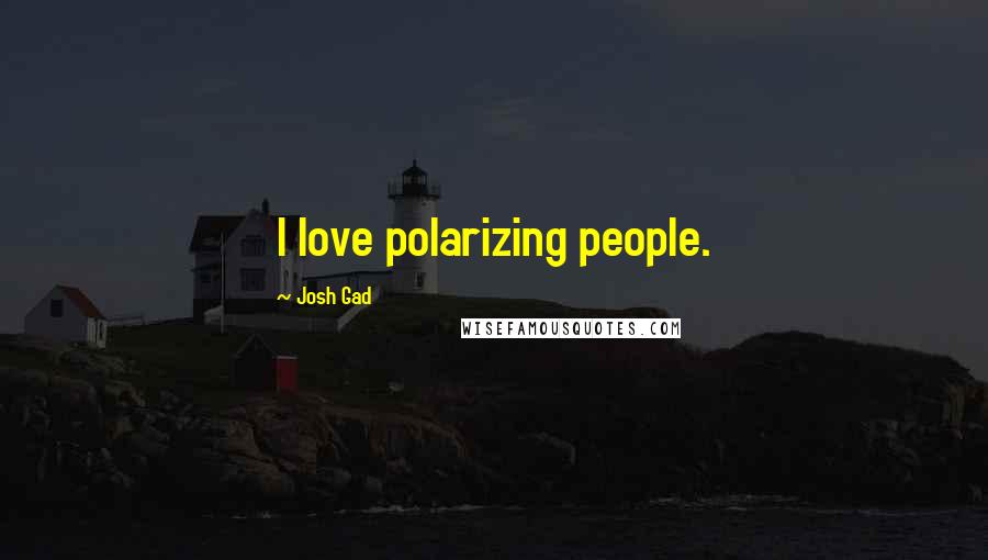 Josh Gad Quotes: I love polarizing people.