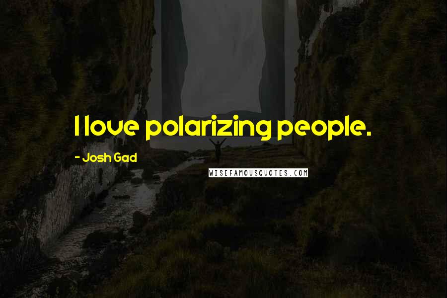 Josh Gad Quotes: I love polarizing people.