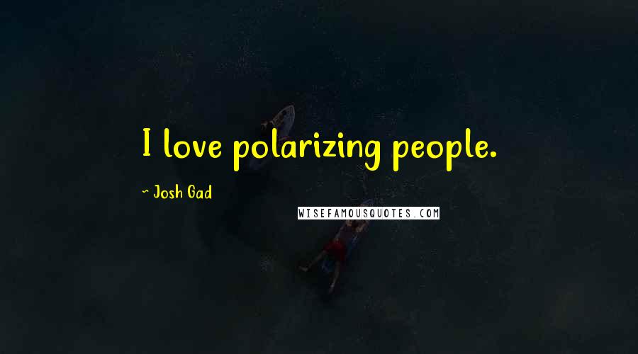 Josh Gad Quotes: I love polarizing people.