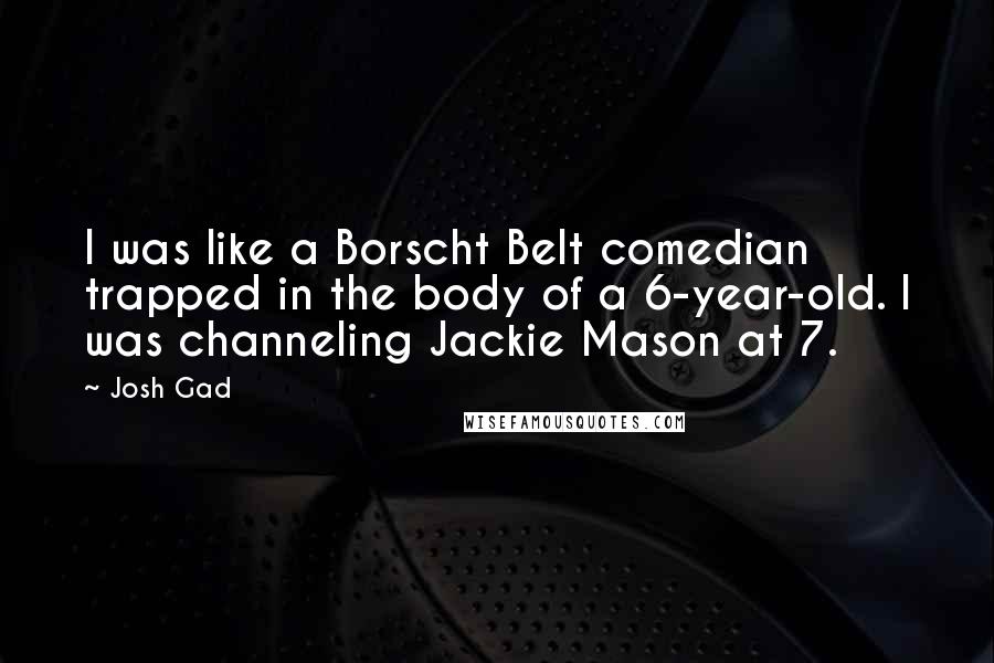 Josh Gad Quotes: I was like a Borscht Belt comedian trapped in the body of a 6-year-old. I was channeling Jackie Mason at 7.