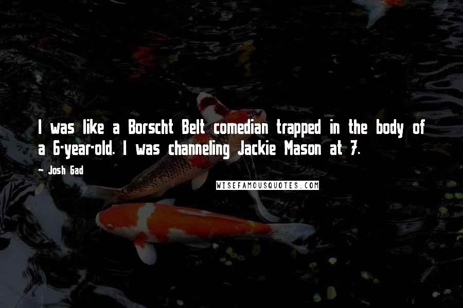 Josh Gad Quotes: I was like a Borscht Belt comedian trapped in the body of a 6-year-old. I was channeling Jackie Mason at 7.