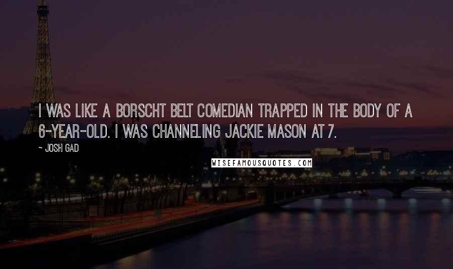 Josh Gad Quotes: I was like a Borscht Belt comedian trapped in the body of a 6-year-old. I was channeling Jackie Mason at 7.