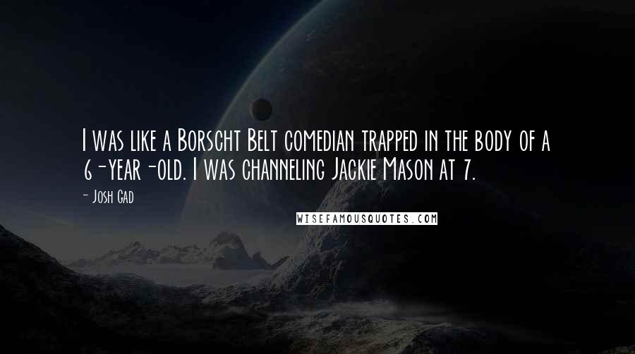 Josh Gad Quotes: I was like a Borscht Belt comedian trapped in the body of a 6-year-old. I was channeling Jackie Mason at 7.