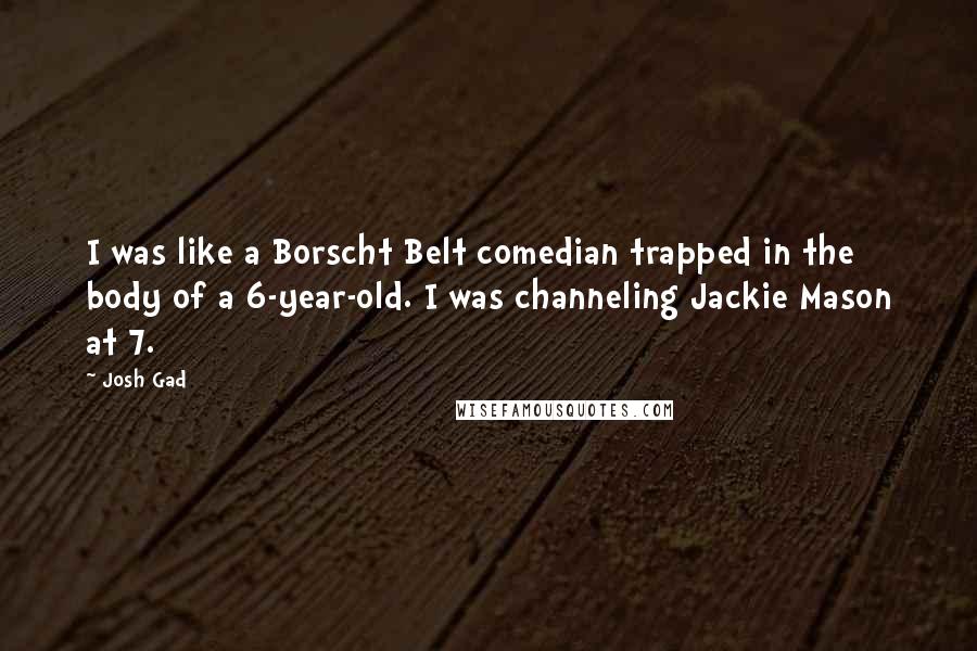 Josh Gad Quotes: I was like a Borscht Belt comedian trapped in the body of a 6-year-old. I was channeling Jackie Mason at 7.