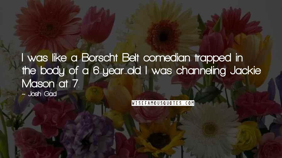 Josh Gad Quotes: I was like a Borscht Belt comedian trapped in the body of a 6-year-old. I was channeling Jackie Mason at 7.