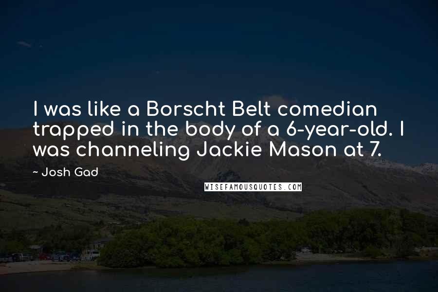 Josh Gad Quotes: I was like a Borscht Belt comedian trapped in the body of a 6-year-old. I was channeling Jackie Mason at 7.