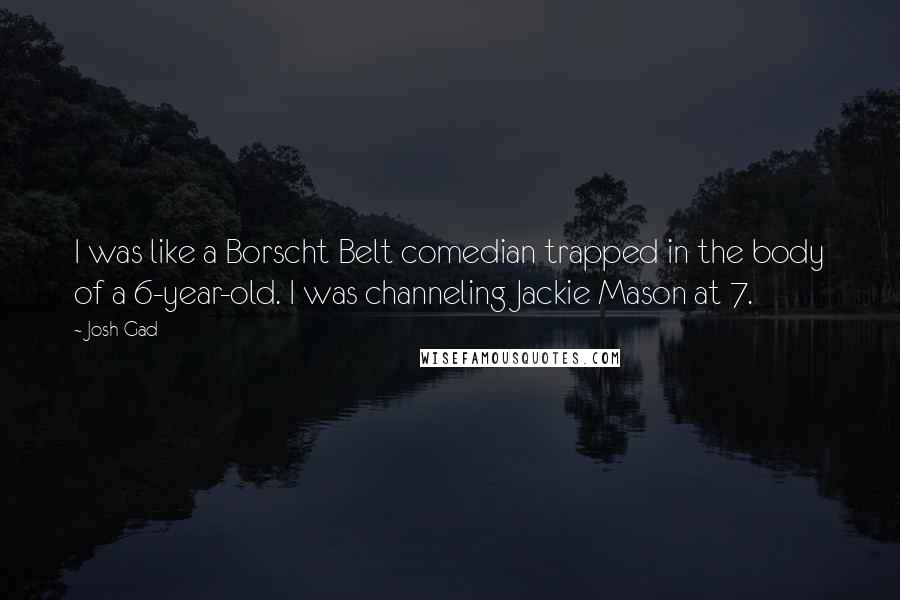 Josh Gad Quotes: I was like a Borscht Belt comedian trapped in the body of a 6-year-old. I was channeling Jackie Mason at 7.