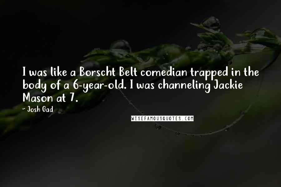 Josh Gad Quotes: I was like a Borscht Belt comedian trapped in the body of a 6-year-old. I was channeling Jackie Mason at 7.