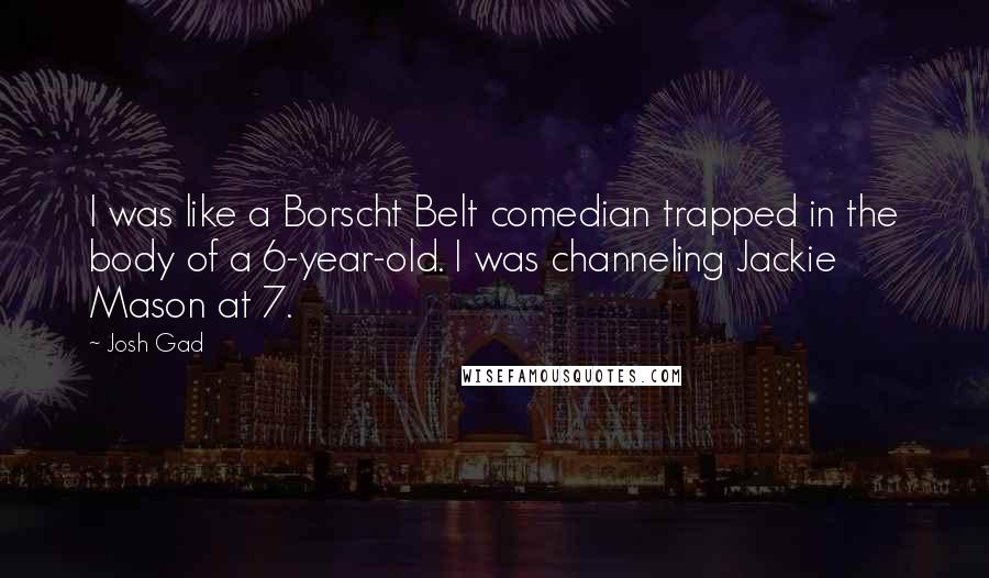 Josh Gad Quotes: I was like a Borscht Belt comedian trapped in the body of a 6-year-old. I was channeling Jackie Mason at 7.