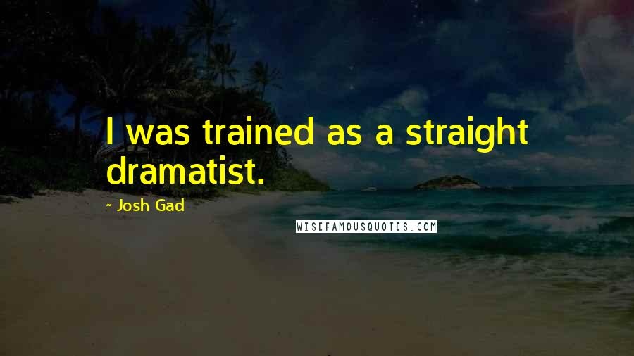 Josh Gad Quotes: I was trained as a straight dramatist.