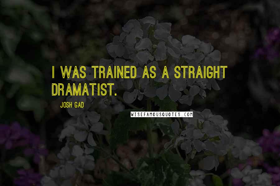 Josh Gad Quotes: I was trained as a straight dramatist.