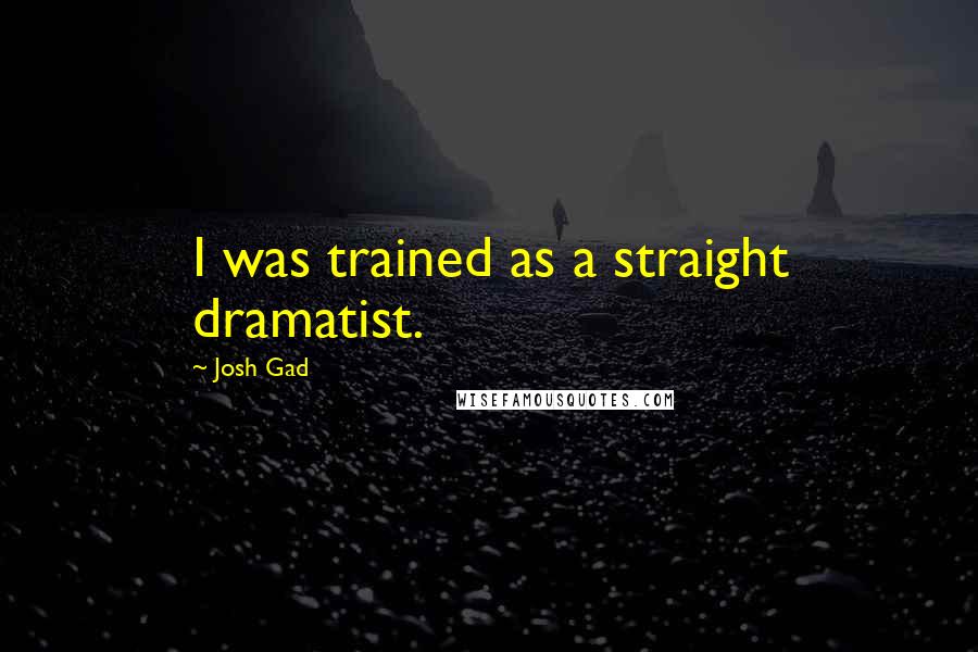 Josh Gad Quotes: I was trained as a straight dramatist.