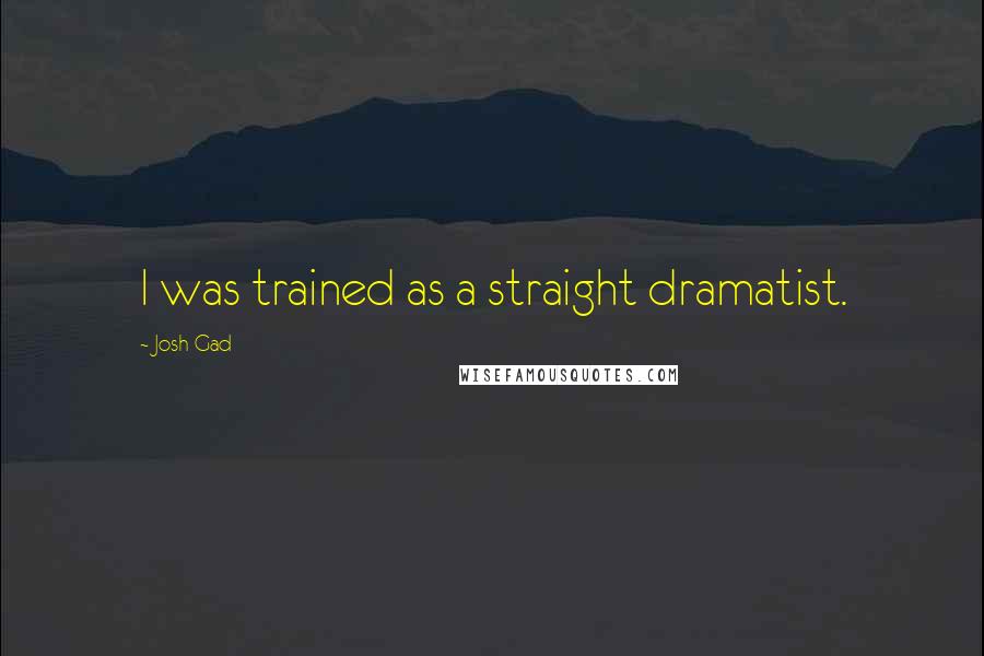 Josh Gad Quotes: I was trained as a straight dramatist.