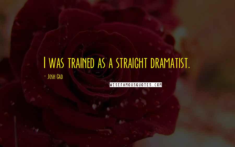 Josh Gad Quotes: I was trained as a straight dramatist.