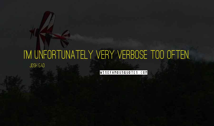 Josh Gad Quotes: I'm unfortunately very verbose too often.