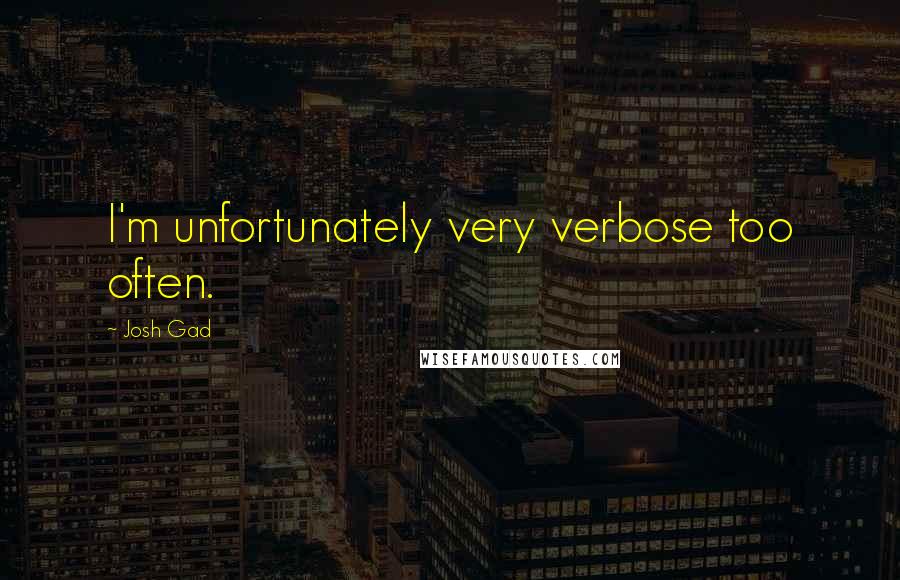 Josh Gad Quotes: I'm unfortunately very verbose too often.