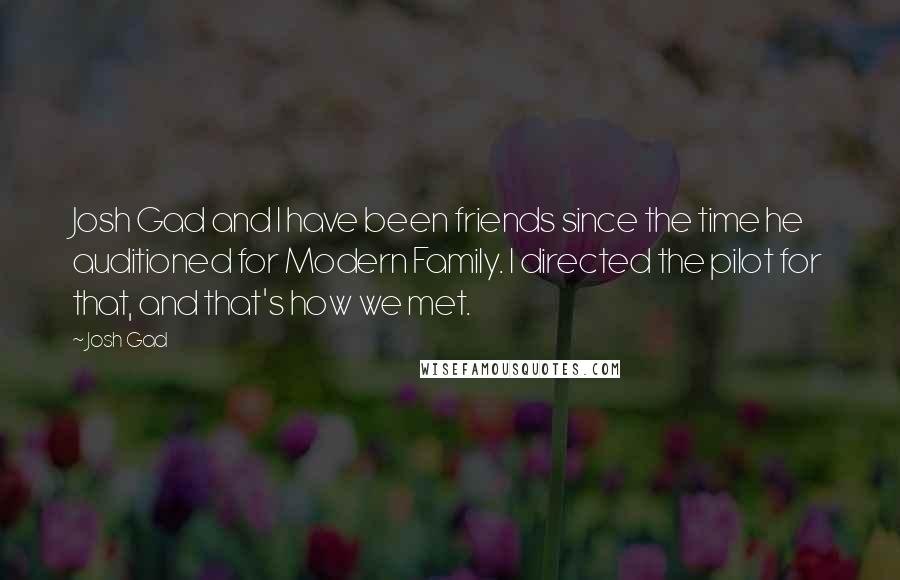 Josh Gad Quotes: Josh Gad and I have been friends since the time he auditioned for Modern Family. I directed the pilot for that, and that's how we met.