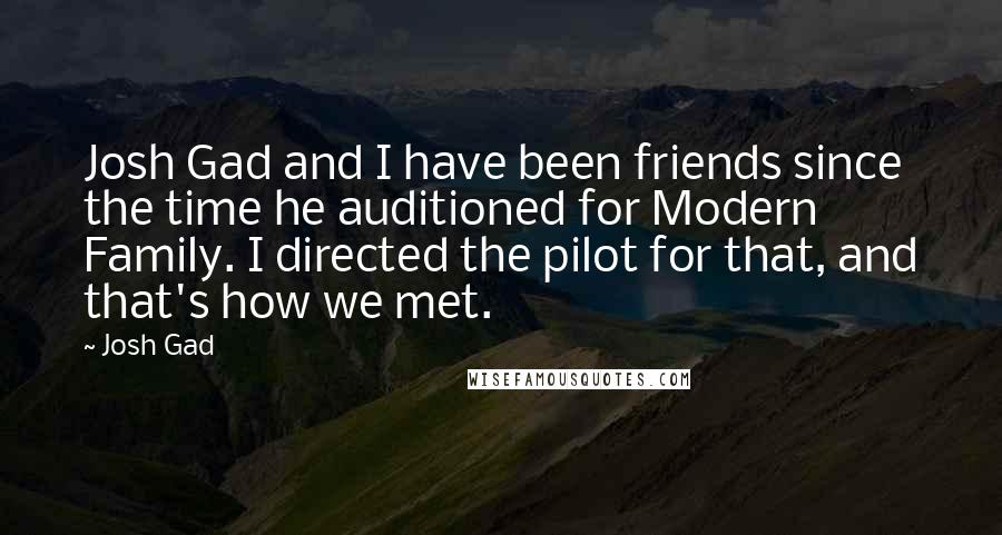 Josh Gad Quotes: Josh Gad and I have been friends since the time he auditioned for Modern Family. I directed the pilot for that, and that's how we met.