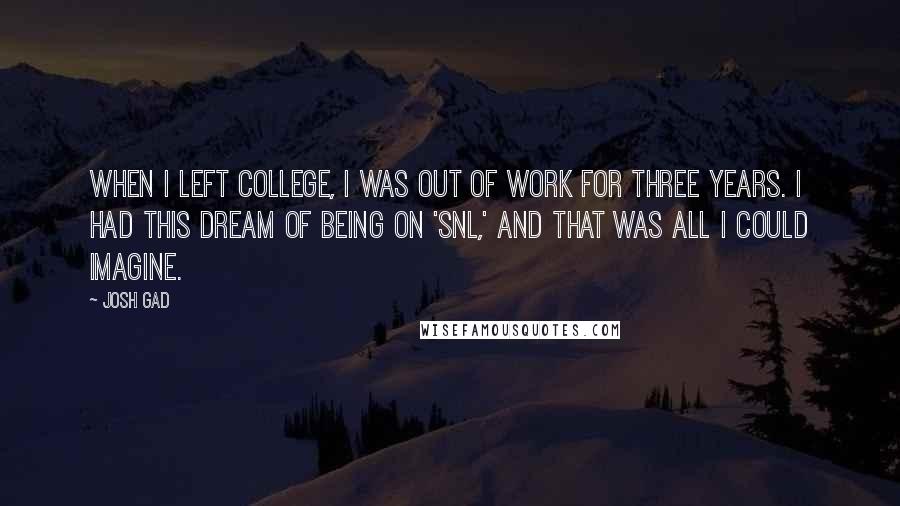 Josh Gad Quotes: When I left college, I was out of work for three years. I had this dream of being on 'SNL,' and that was all I could imagine.