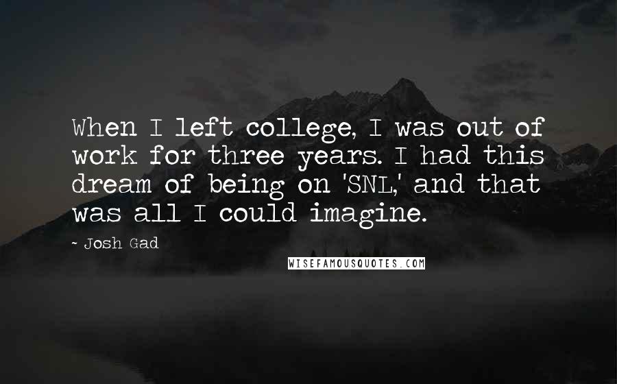 Josh Gad Quotes: When I left college, I was out of work for three years. I had this dream of being on 'SNL,' and that was all I could imagine.