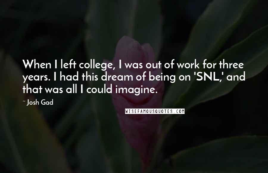 Josh Gad Quotes: When I left college, I was out of work for three years. I had this dream of being on 'SNL,' and that was all I could imagine.