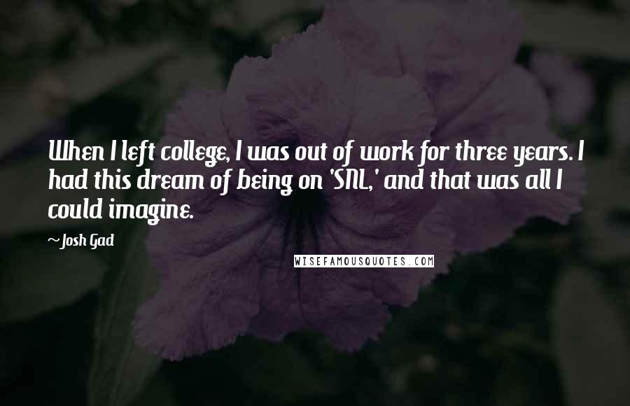 Josh Gad Quotes: When I left college, I was out of work for three years. I had this dream of being on 'SNL,' and that was all I could imagine.