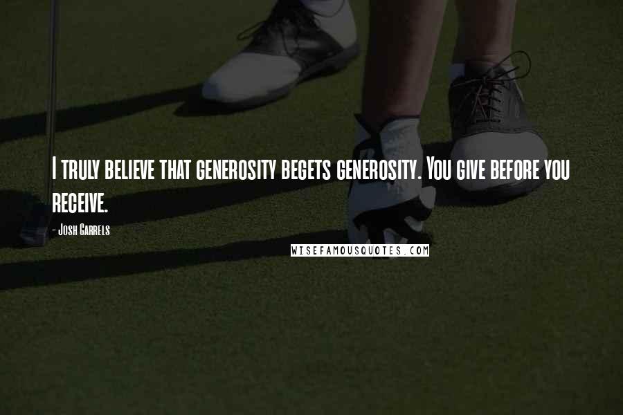 Josh Garrels Quotes: I truly believe that generosity begets generosity. You give before you receive.