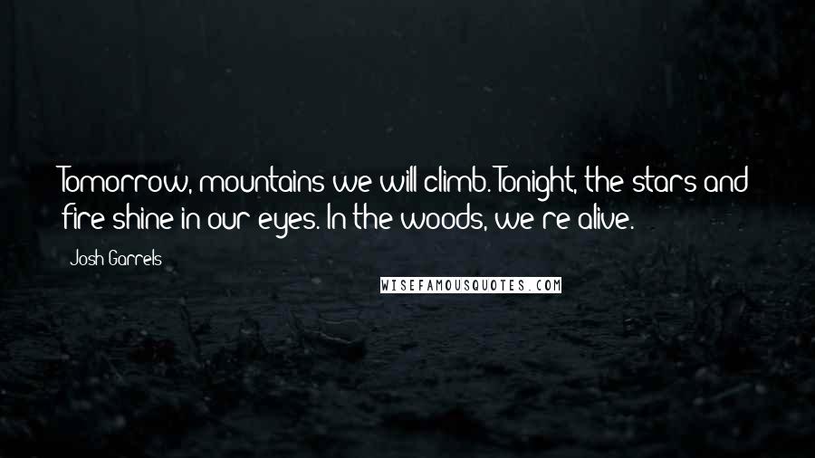 Josh Garrels Quotes: Tomorrow, mountains we will climb. Tonight, the stars and fire shine in our eyes. In the woods, we're alive.