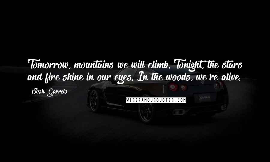 Josh Garrels Quotes: Tomorrow, mountains we will climb. Tonight, the stars and fire shine in our eyes. In the woods, we're alive.