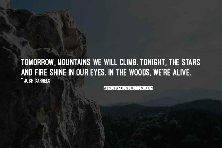Josh Garrels Quotes: Tomorrow, mountains we will climb. Tonight, the stars and fire shine in our eyes. In the woods, we're alive.