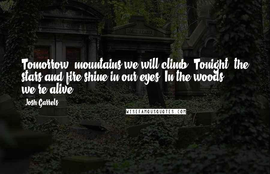Josh Garrels Quotes: Tomorrow, mountains we will climb. Tonight, the stars and fire shine in our eyes. In the woods, we're alive.