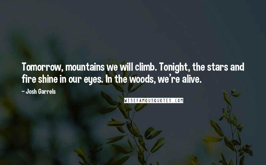Josh Garrels Quotes: Tomorrow, mountains we will climb. Tonight, the stars and fire shine in our eyes. In the woods, we're alive.
