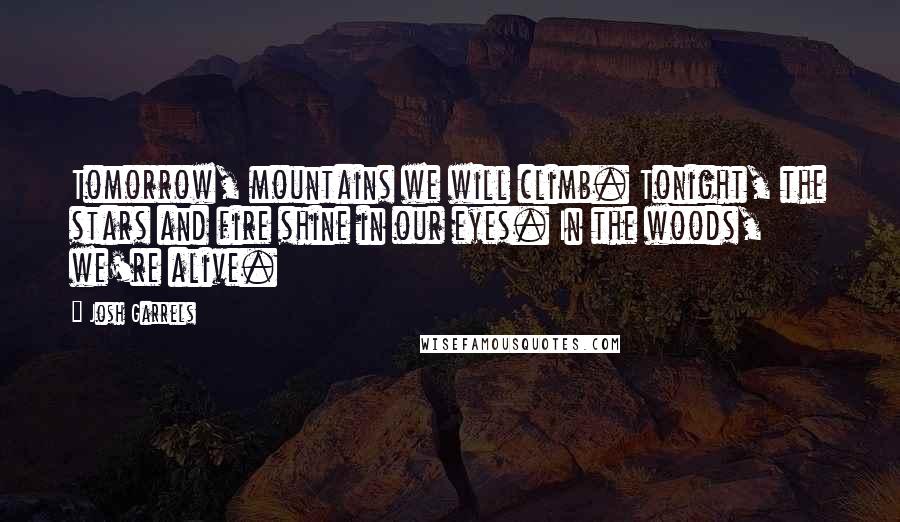 Josh Garrels Quotes: Tomorrow, mountains we will climb. Tonight, the stars and fire shine in our eyes. In the woods, we're alive.