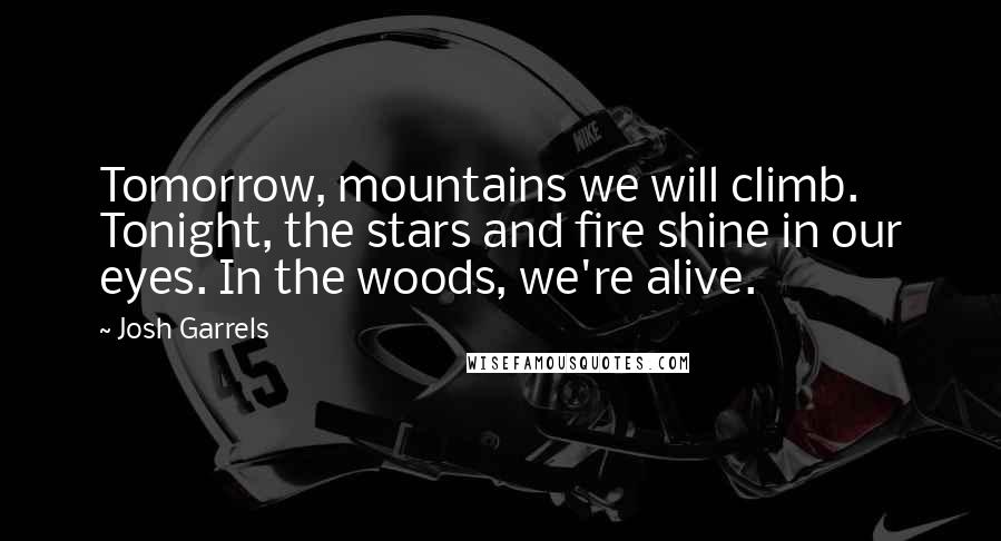 Josh Garrels Quotes: Tomorrow, mountains we will climb. Tonight, the stars and fire shine in our eyes. In the woods, we're alive.