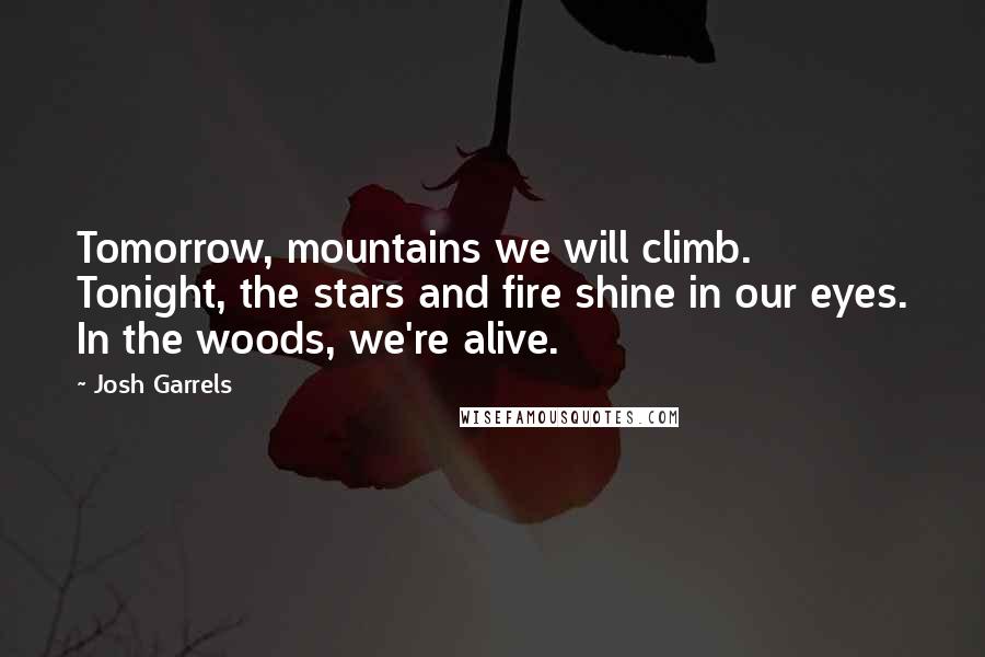 Josh Garrels Quotes: Tomorrow, mountains we will climb. Tonight, the stars and fire shine in our eyes. In the woods, we're alive.