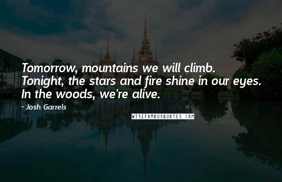 Josh Garrels Quotes: Tomorrow, mountains we will climb. Tonight, the stars and fire shine in our eyes. In the woods, we're alive.