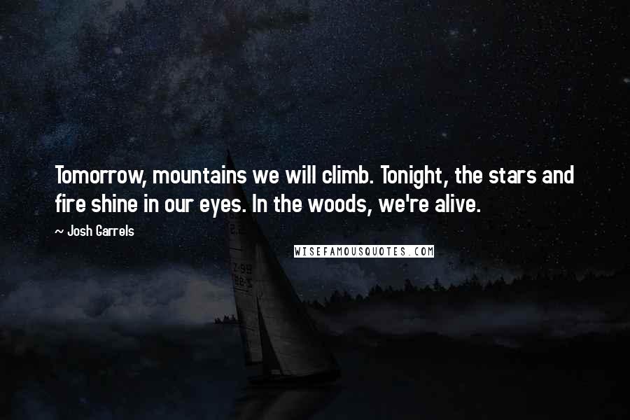 Josh Garrels Quotes: Tomorrow, mountains we will climb. Tonight, the stars and fire shine in our eyes. In the woods, we're alive.