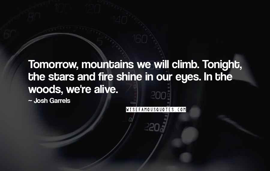 Josh Garrels Quotes: Tomorrow, mountains we will climb. Tonight, the stars and fire shine in our eyes. In the woods, we're alive.
