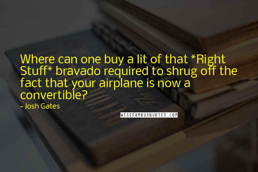 Josh Gates Quotes: Where can one buy a lit of that *Right Stuff* bravado required to shrug off the fact that your airplane is now a convertible?