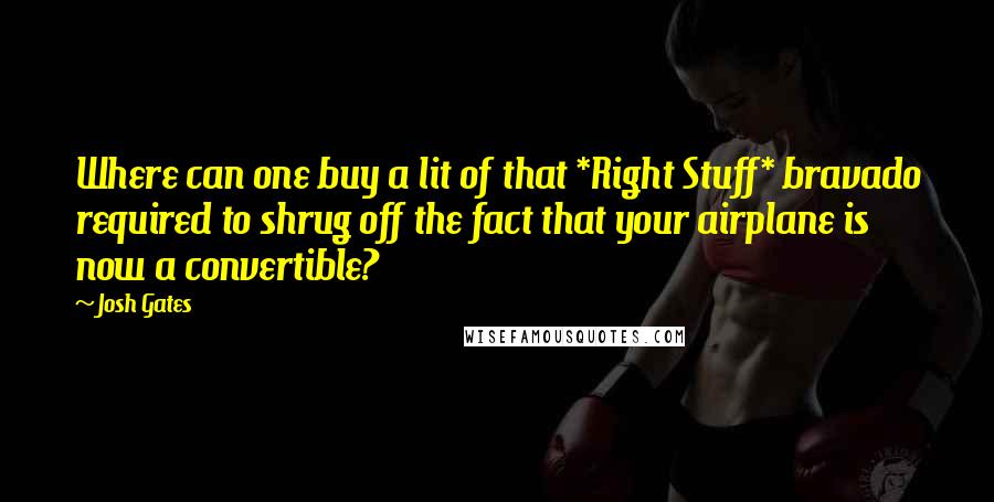 Josh Gates Quotes: Where can one buy a lit of that *Right Stuff* bravado required to shrug off the fact that your airplane is now a convertible?