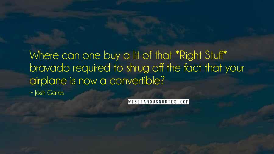 Josh Gates Quotes: Where can one buy a lit of that *Right Stuff* bravado required to shrug off the fact that your airplane is now a convertible?