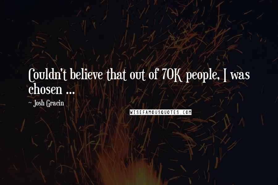 Josh Gracin Quotes: Couldn't believe that out of 70K people, I was chosen ...