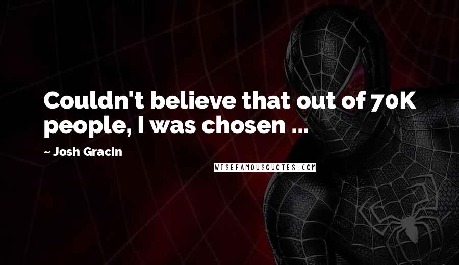 Josh Gracin Quotes: Couldn't believe that out of 70K people, I was chosen ...